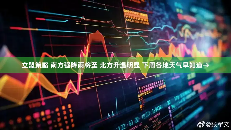 立盟策略 南方强降雨将至 北方升温明显 下周各地天气早知道→