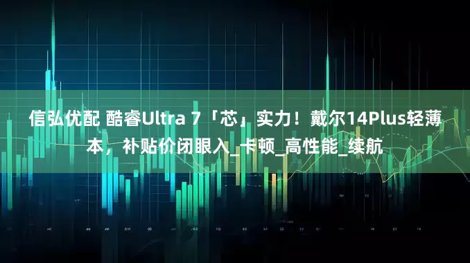 信弘优配 酷睿Ultra 7「芯」实力！戴尔14Plus轻薄本，补贴价闭眼入_卡顿_高性能_续航