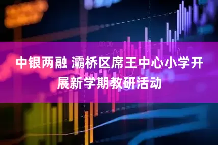 中银两融 灞桥区席王中心小学开展新学期教研活动