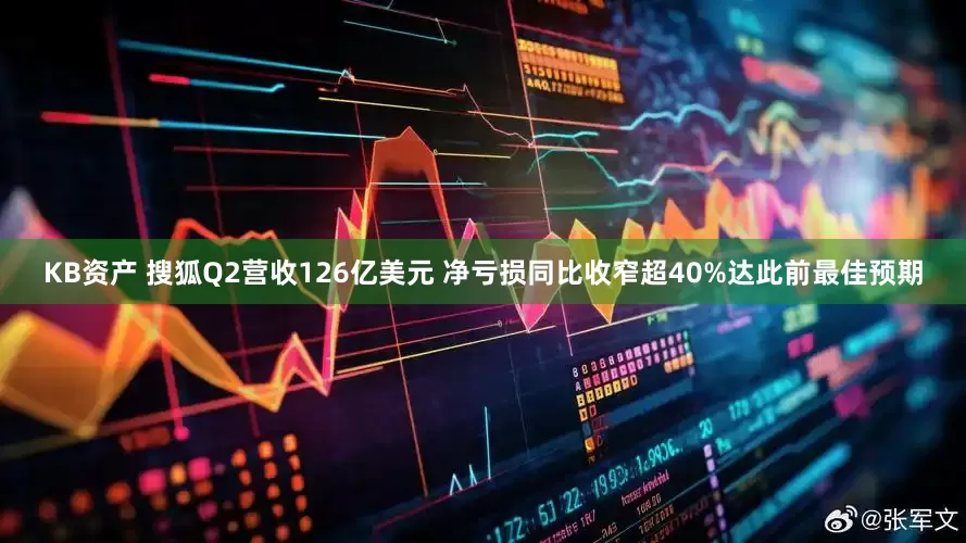 KB资产 搜狐Q2营收126亿美元 净亏损同比收窄超40%达此前最佳预期